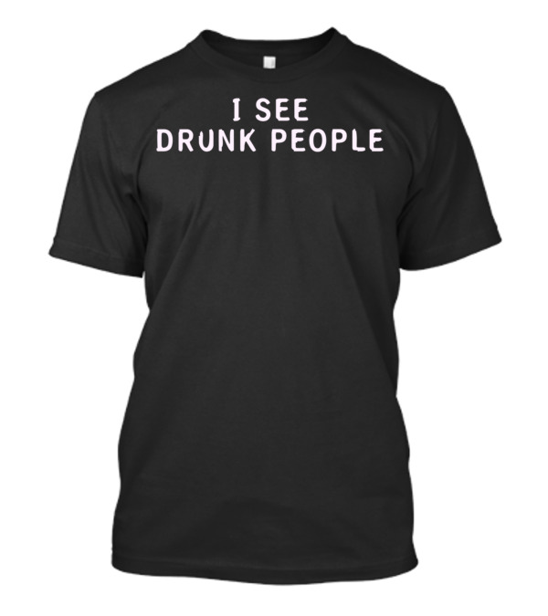 I See Drunk People Tee Humor T-Shirt