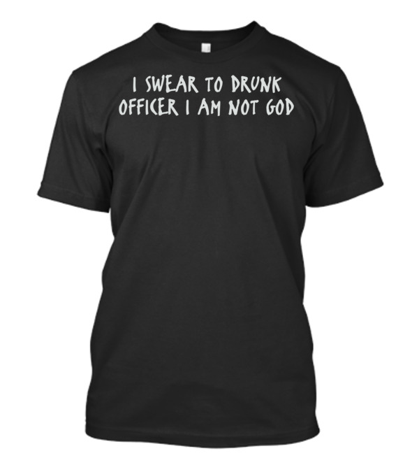 I Swear To Drunk Officer I Am Not God Funny T-Shirt