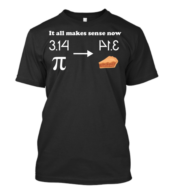 It All Makes Sense Now 3.14 π Pie Slice Equation T-Shirt