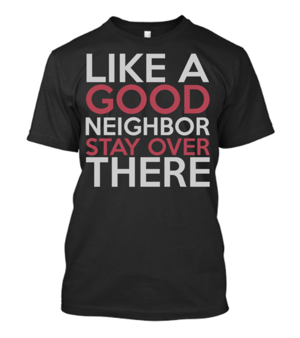 Like A Good Neighbor Stay Over There Funny Social Distancing Humor T-Shirt