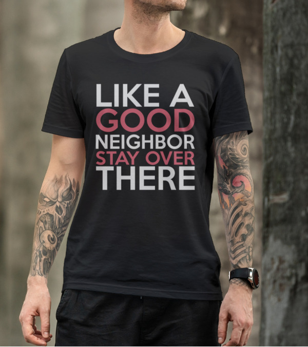 Like A Good Neighbor Stay Over There Funny Social Distancing Humor T-Shirt