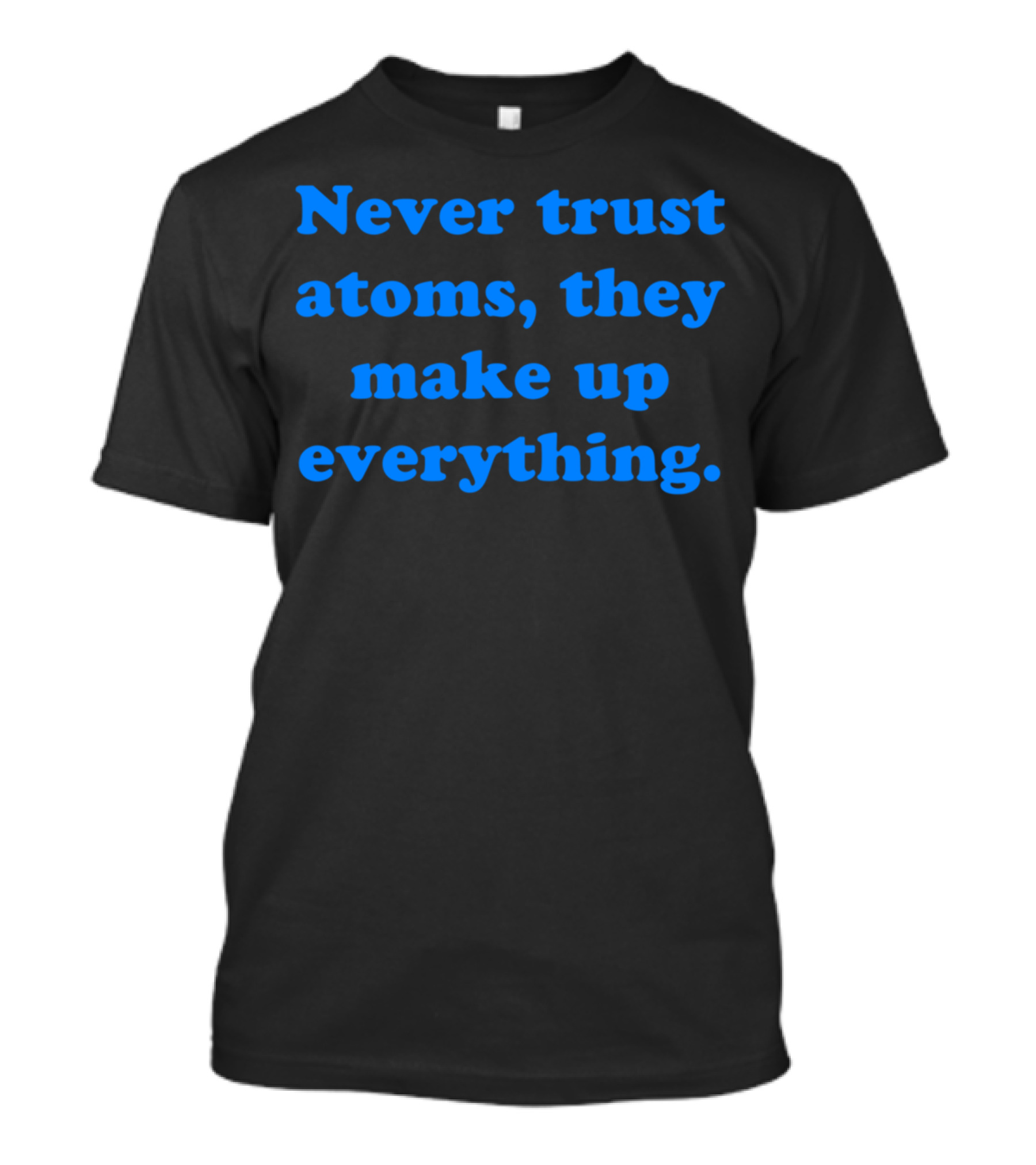 Never Trust Atoms They Make Up Everything Funny Science Joke T-Shirt
