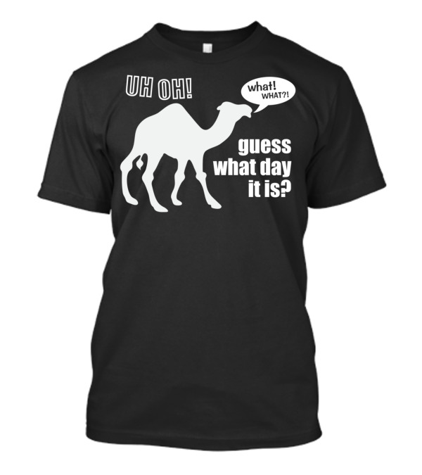 Uh Oh Camel What What Guess What Day It Is T-Shirt