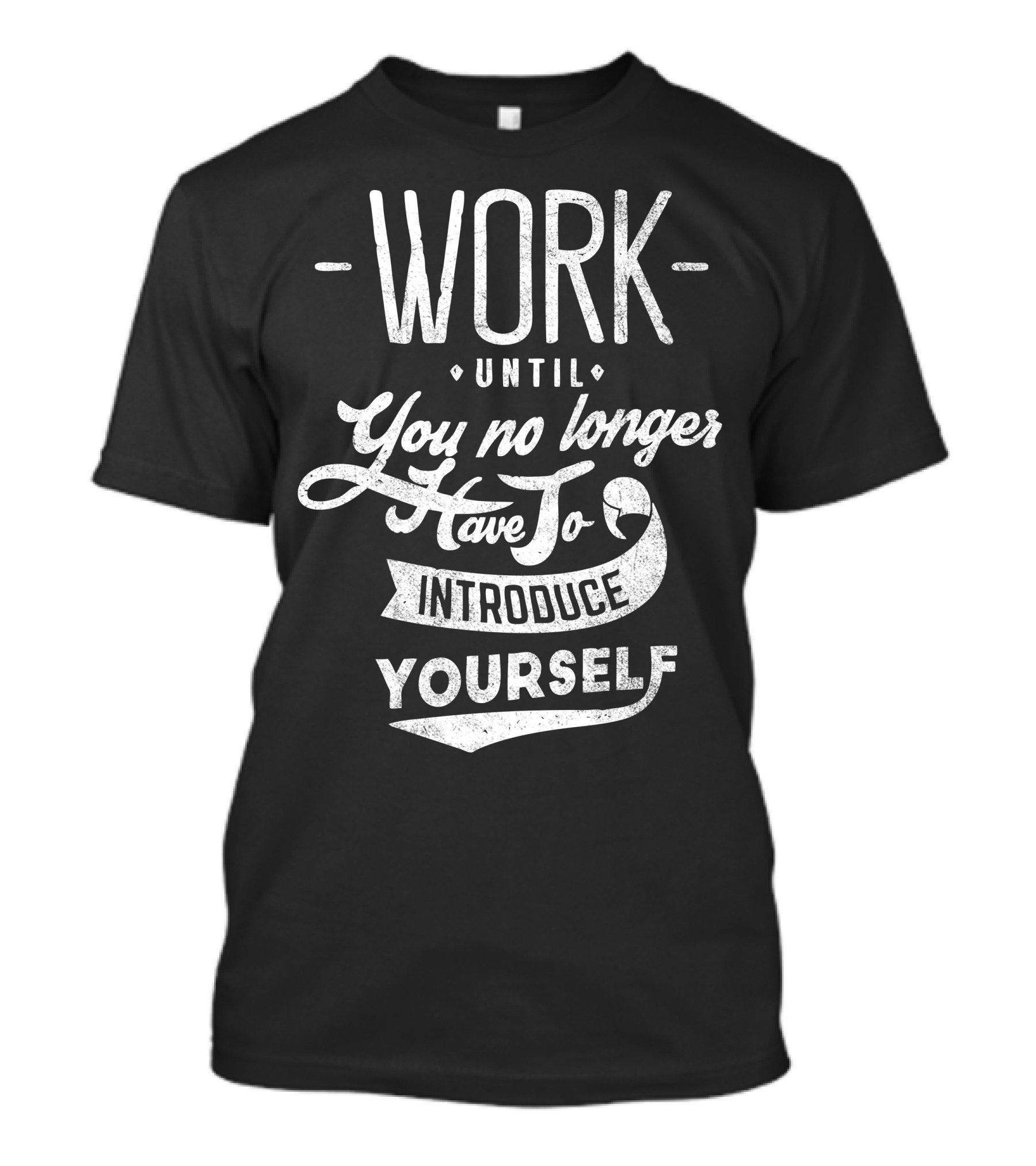 Work Until You No Longer Have To Introduce Yourself Motivational Text T-Shirt