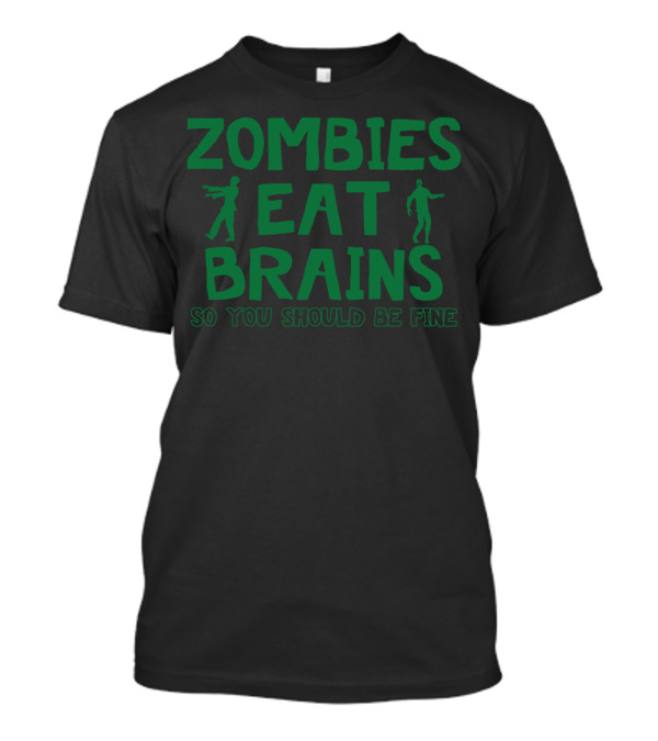 Zombies Eat Brains So You Should Be Fine With Zombie T-Shirt