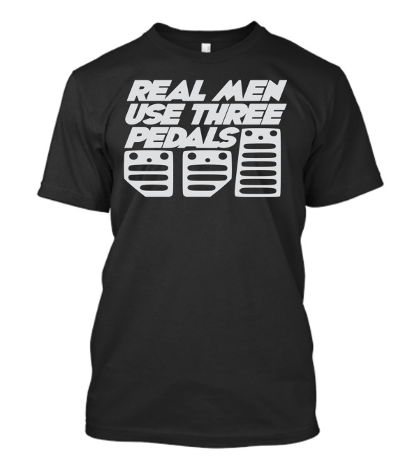 REAL MEN USE THREE PEDALS Manual Car Enthusiast Humor T-Shirt