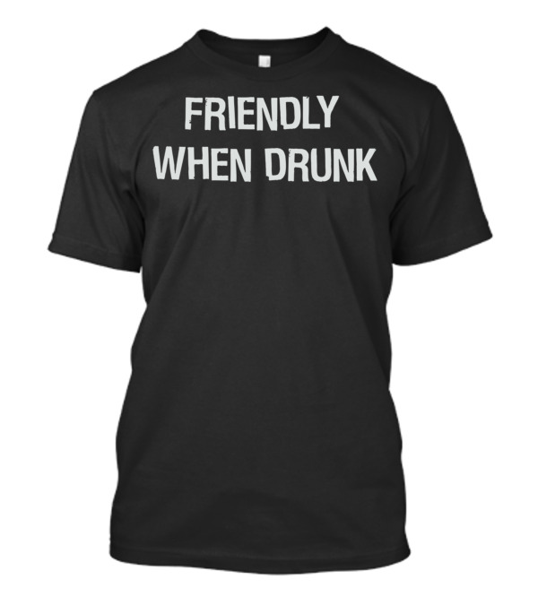 FRIENDLY WHEN DRUNK T-Shirt