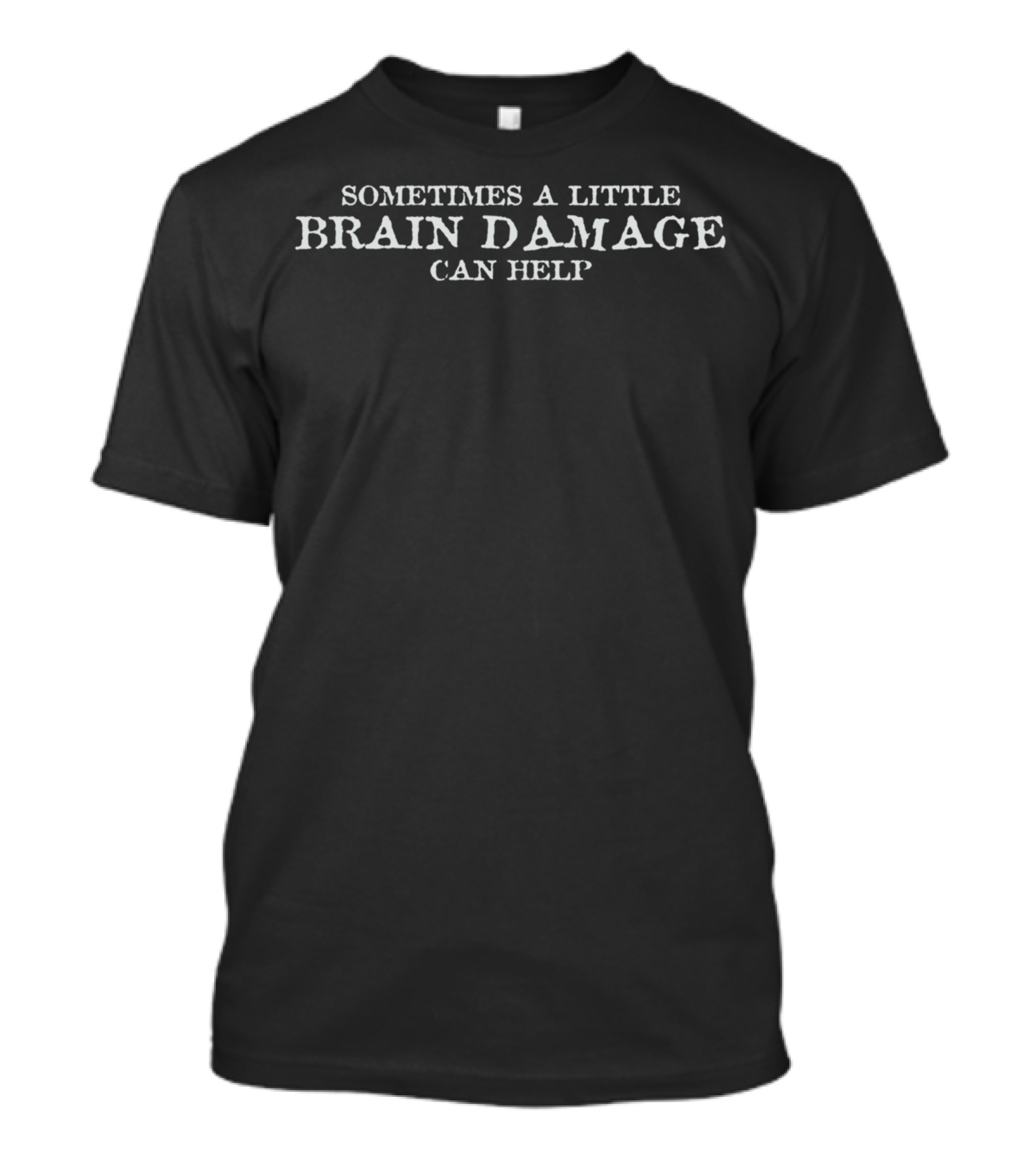 Sometimes A Little Brain Damage Can Help Humor Wisdom T-Shirt