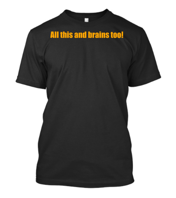 All This And Brains Too T-Shirt