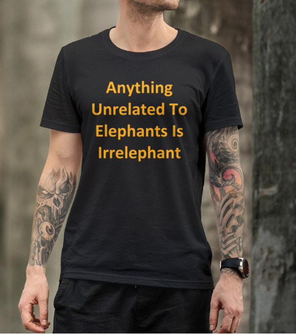 Anything Unrelated To Elephants Is Irrelephant T-Shirt