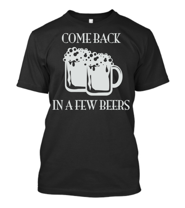 COME BACK IN A FEW BEERS Two Beer Mugs T-Shirt