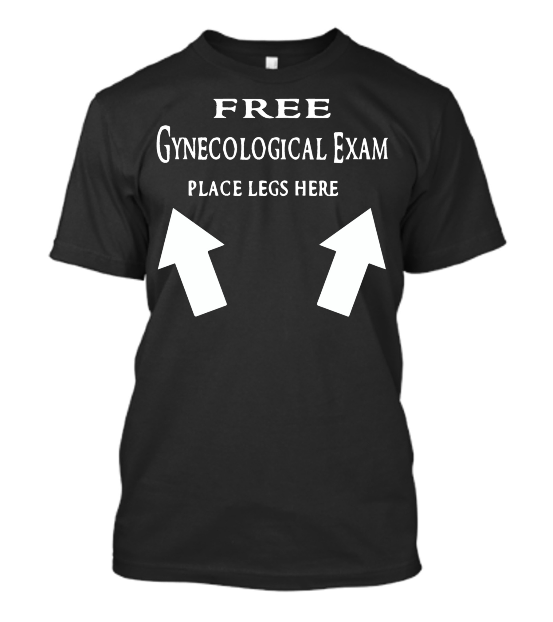 Free Gynecological Exam Place Legs Here With Upward Arrows T-Shirt