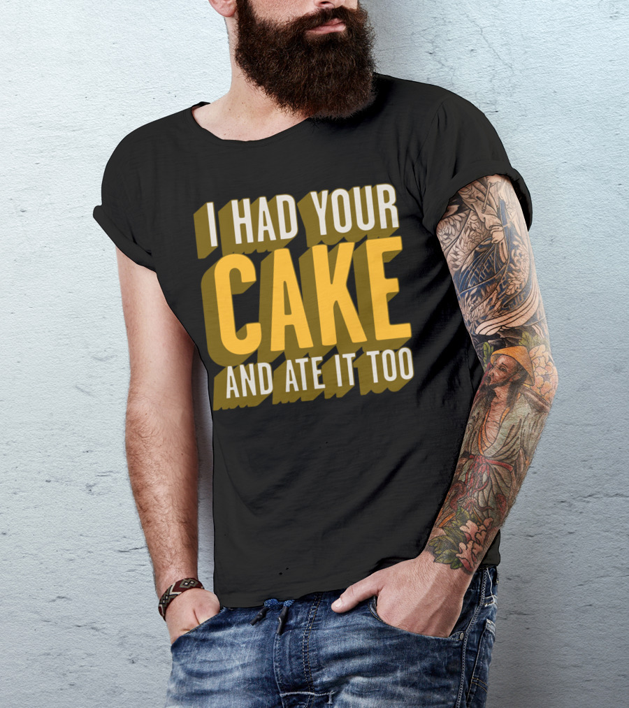 I Had Your Cake And Ate It Too T-Shirt