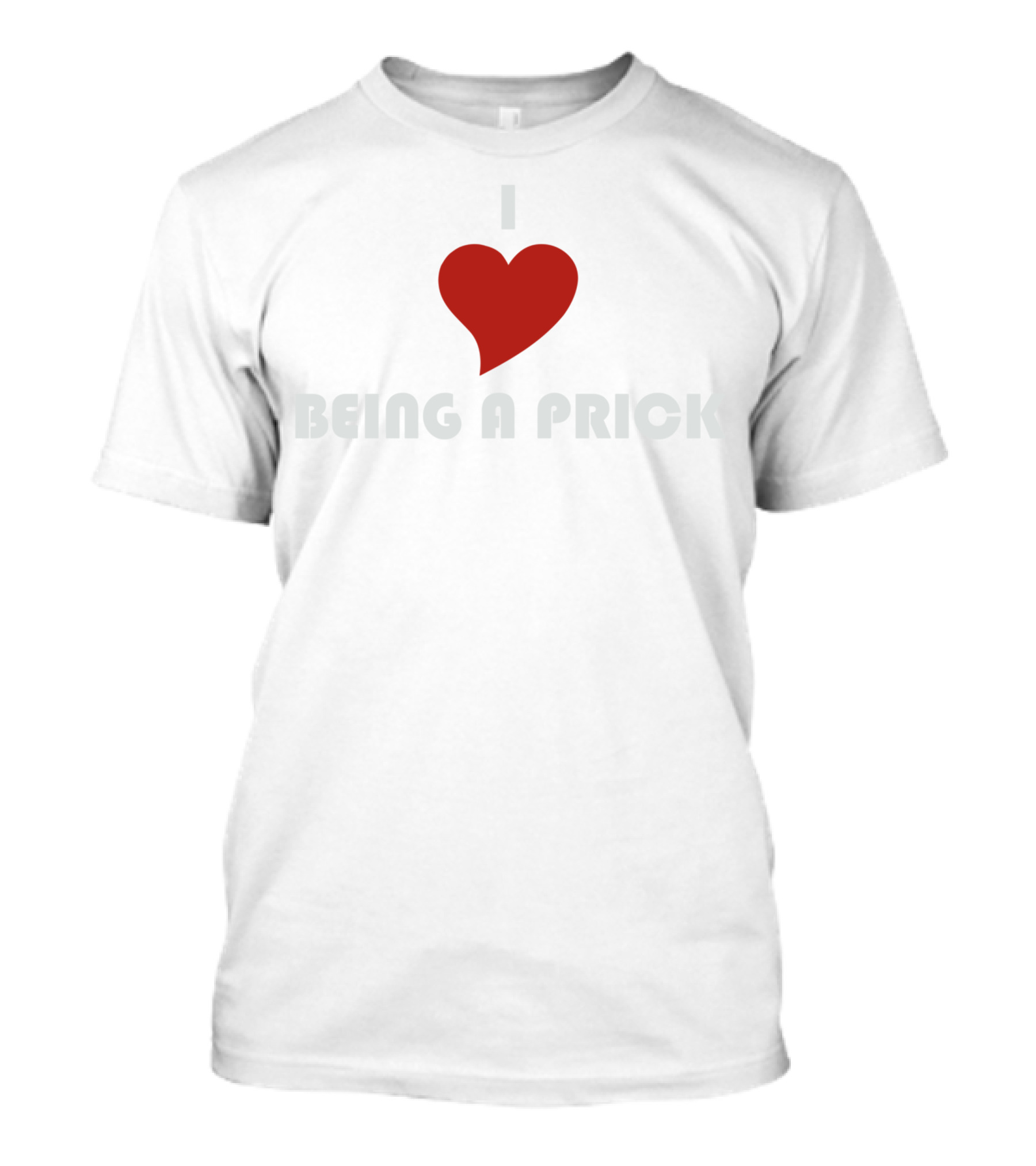 I Love Being A Prick T-Shirt