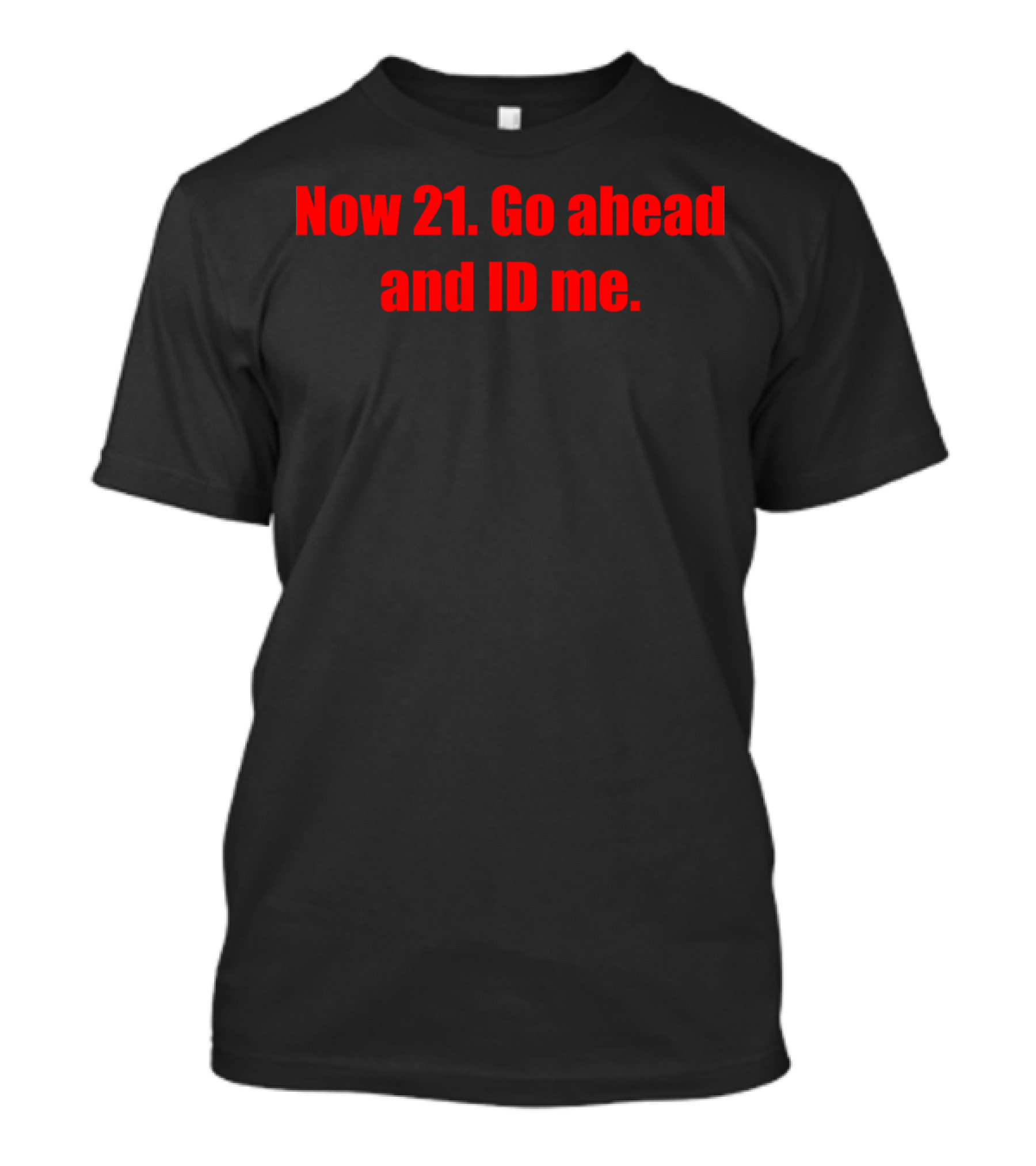 Now 21 Go Ahead And ID Me Birthday T-Shirt