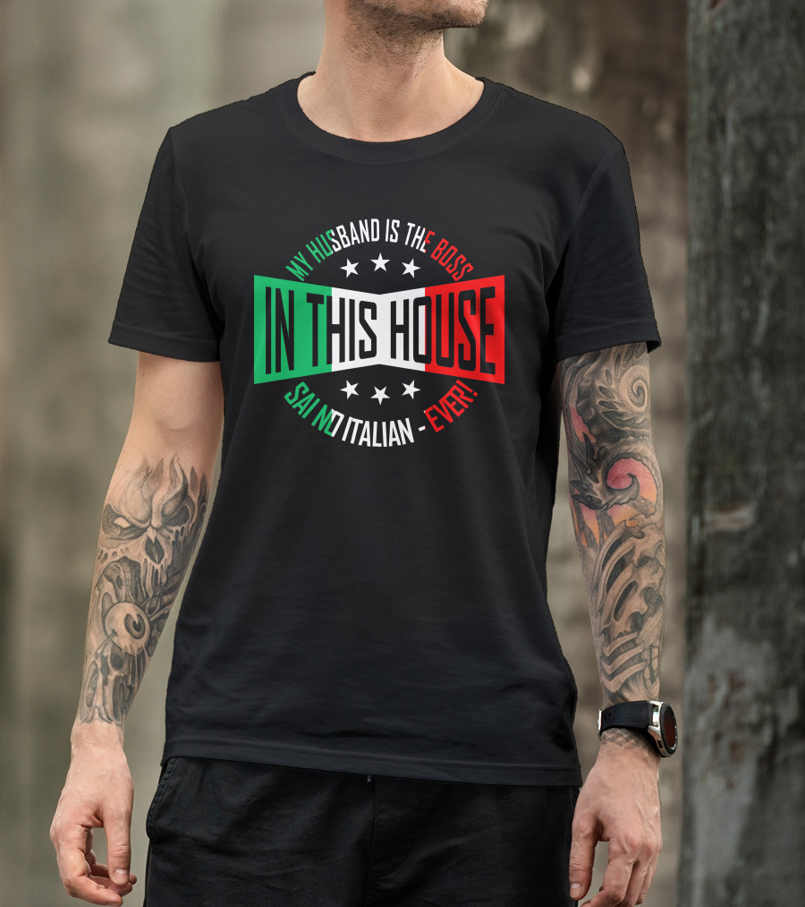 My Husband Is The Boss In This House Said No Italian Ever T-Shirt