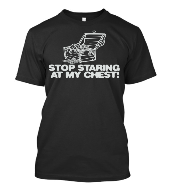 Stop Staring At My Chest Treasure Chest T-Shirt