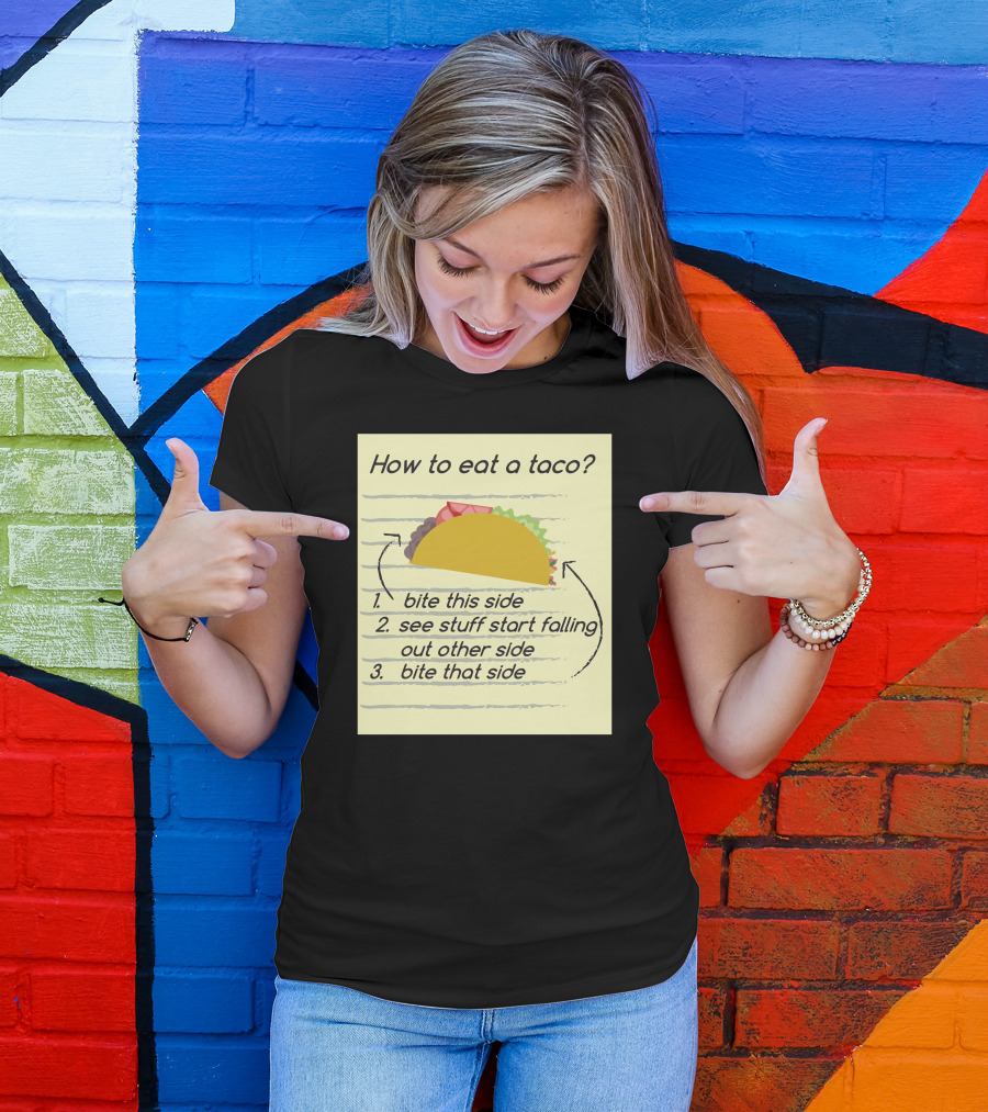 How To Eat A Taco Bite This Side See Stuff Falling Out Other Side Bite That Side T-Shirt