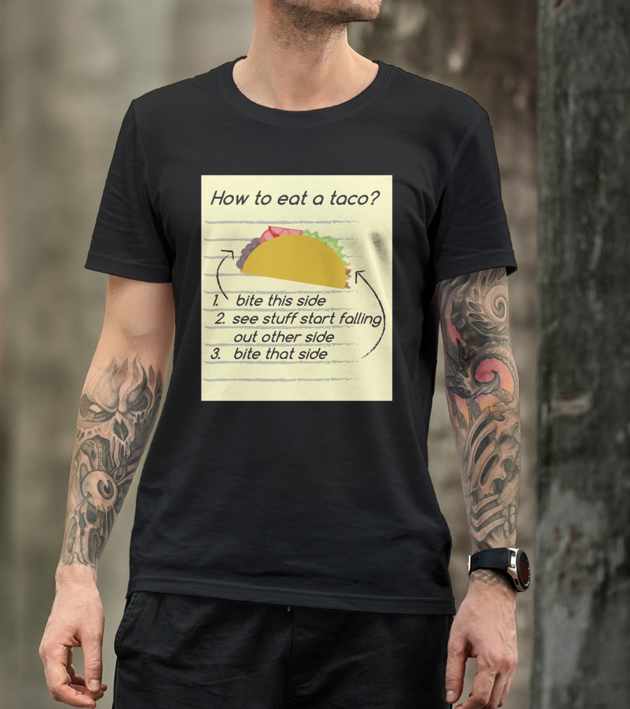 How To Eat A Taco Bite This Side See Stuff Falling Out Other Side Bite That Side T-Shirt