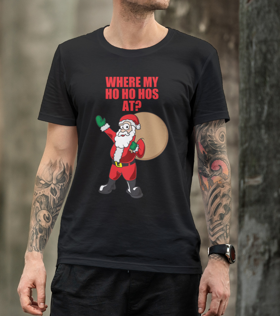 WHERE MY HO HO HOS AT? SANTA CLAUS CHRISTMAS T-Shirt