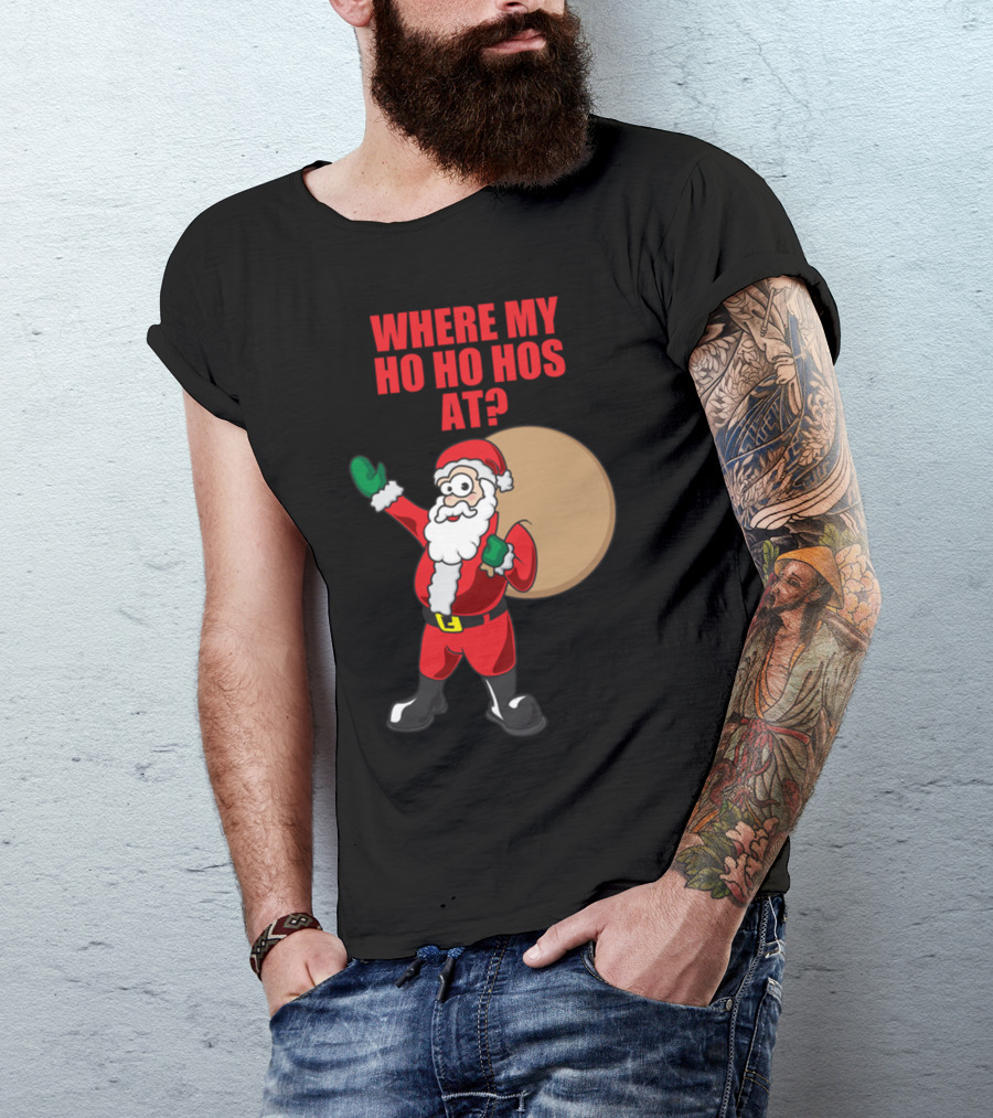 WHERE MY HO HO HOS AT? SANTA CLAUS CHRISTMAS T-Shirt