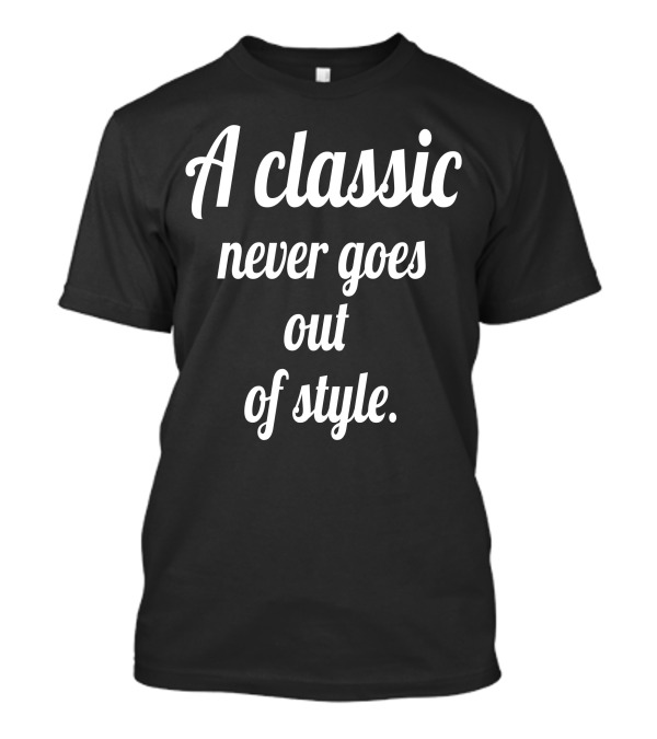 A Classic Never Goes Out Of Style Timeless Phrase T-Shirt
