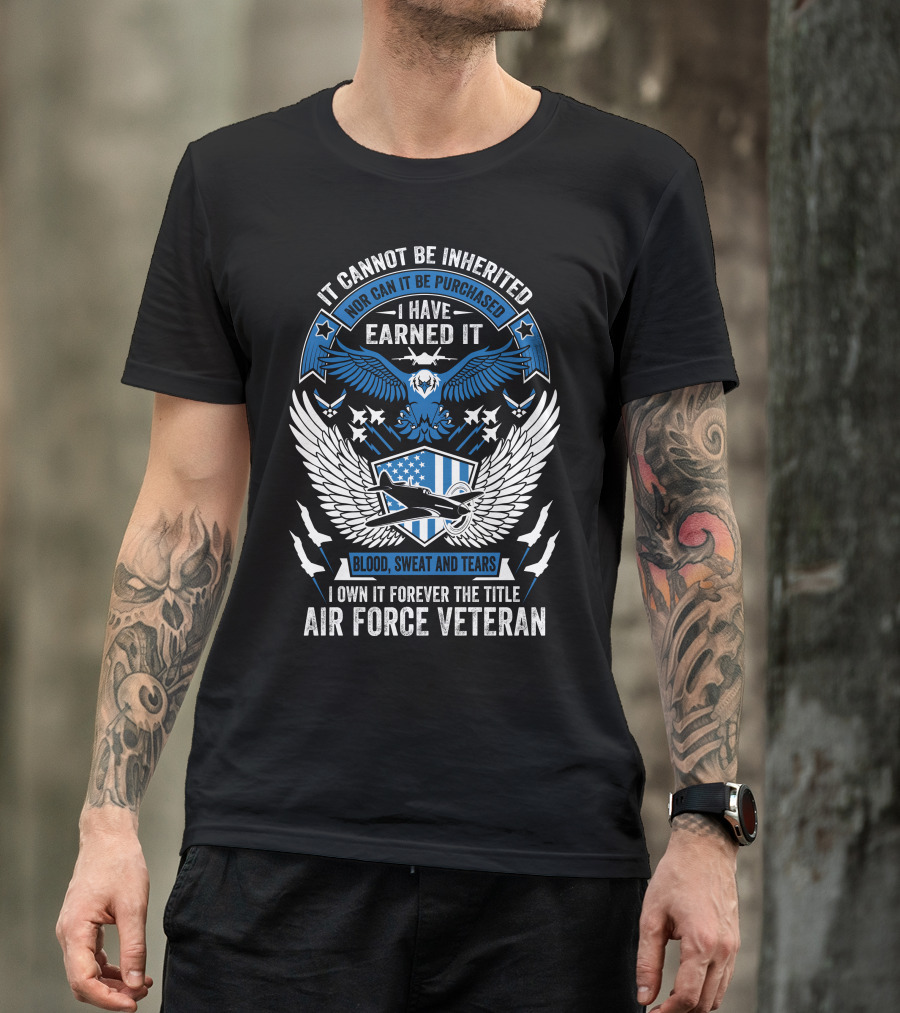Air Force Veteran Blood Sweat And Tears Earned It Forever T-Shirt