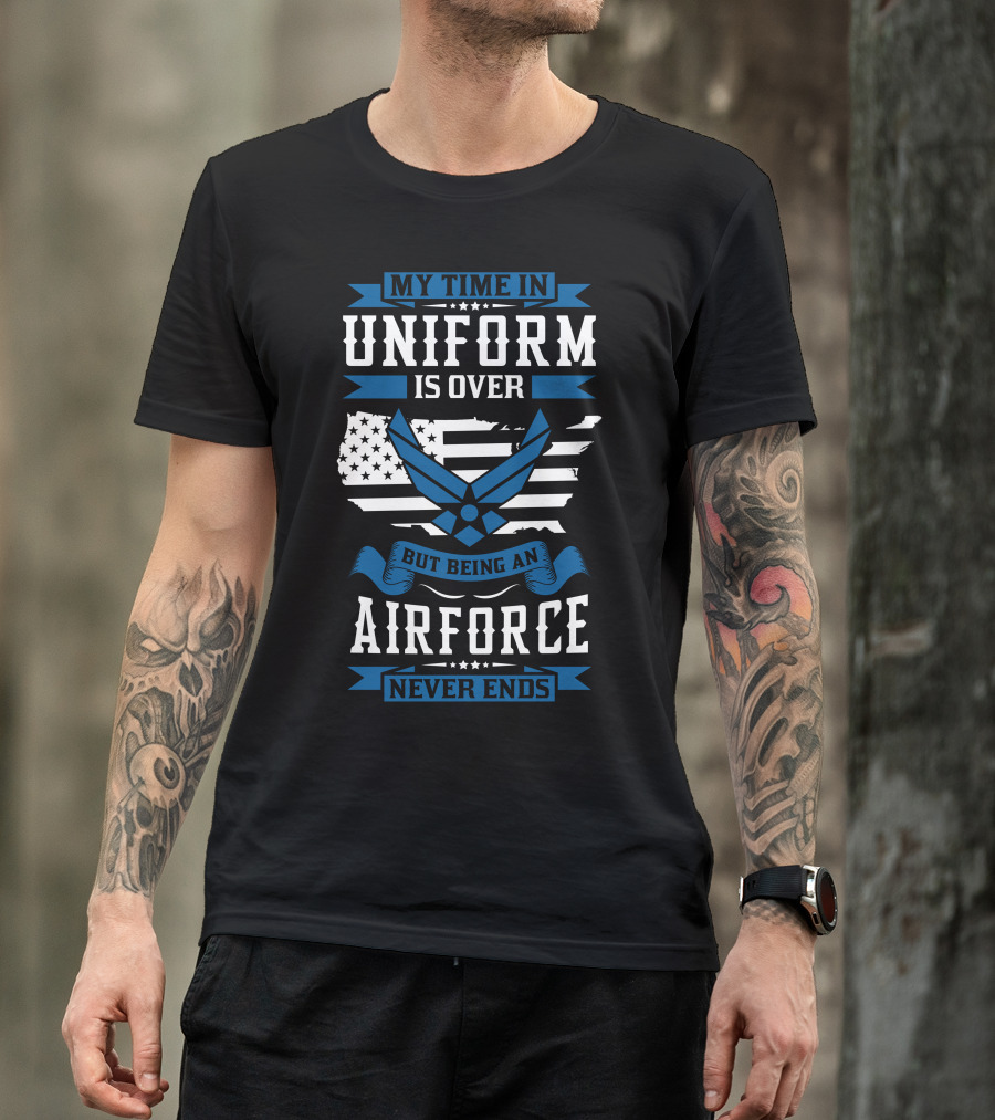 My Time In Uniform Is Over But Being An Air Force Never Ends T-Shirt
