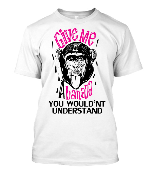Give Me A Banana You Wouldn't Understand Monkey T-Shirt