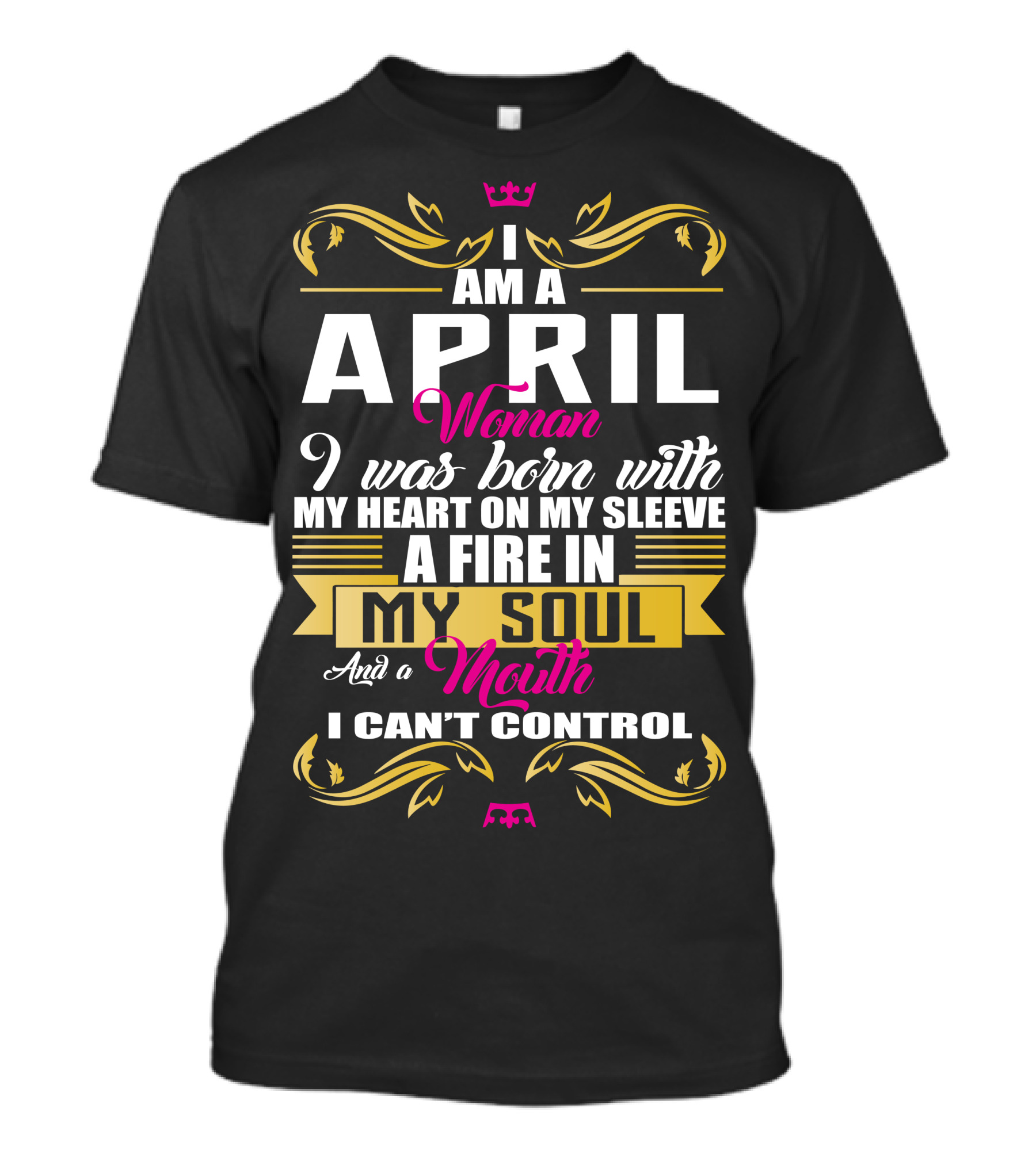 I Am A April Woman I Was Born With My Heart On My Sleeve A Fire In My Soul And A Mouth I Can't Control T-Shirt