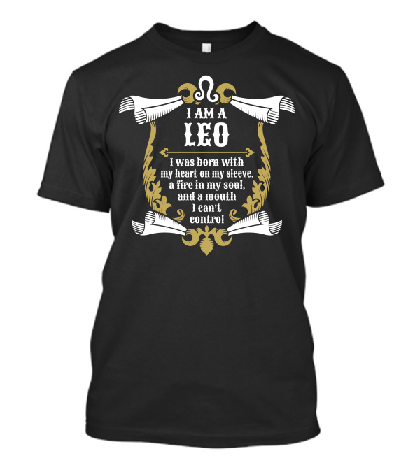 I Am A Leo Born With Heart On My Sleeve Fire In My Soul Mouth I Can't Control T-Shirt
