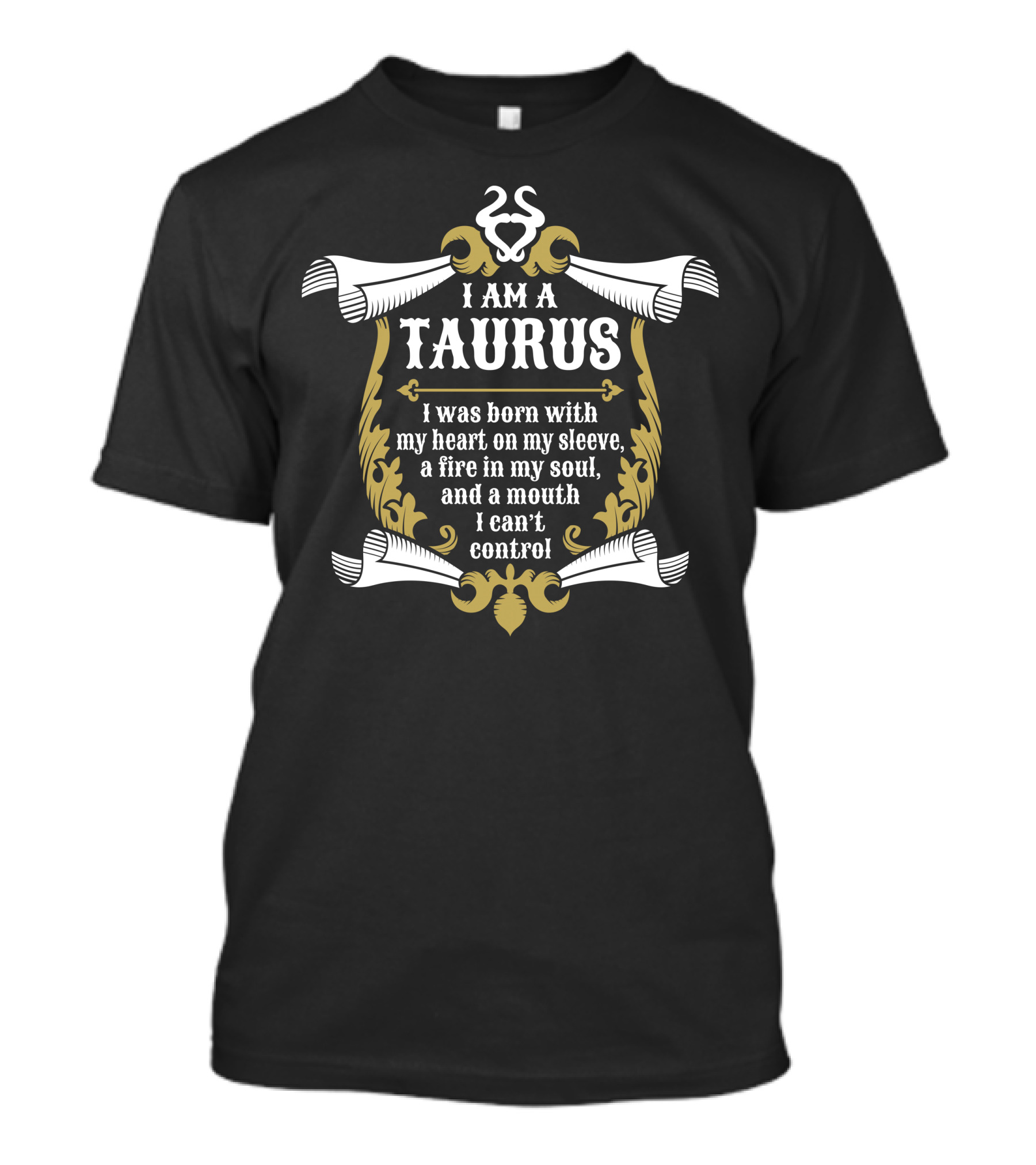 I Am A Taurus Born With My Heart On My Sleeve A Fire In My Soul And A Mouth I Can't Control T-Shirt