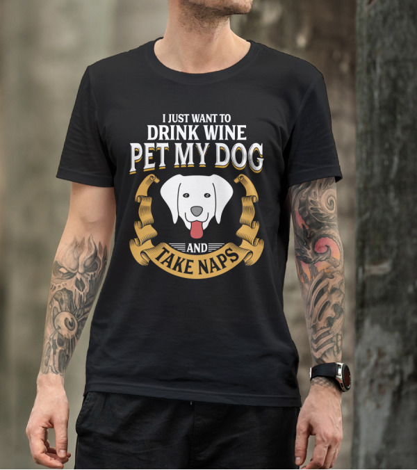 I Just Want To Drink Wine Pet My Dog And Take Naps With Happy Dog T-Shirt
