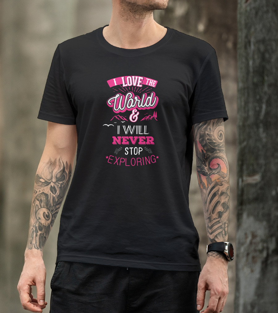 I Love The World And I Will Never Stop Exploring T-Shirt