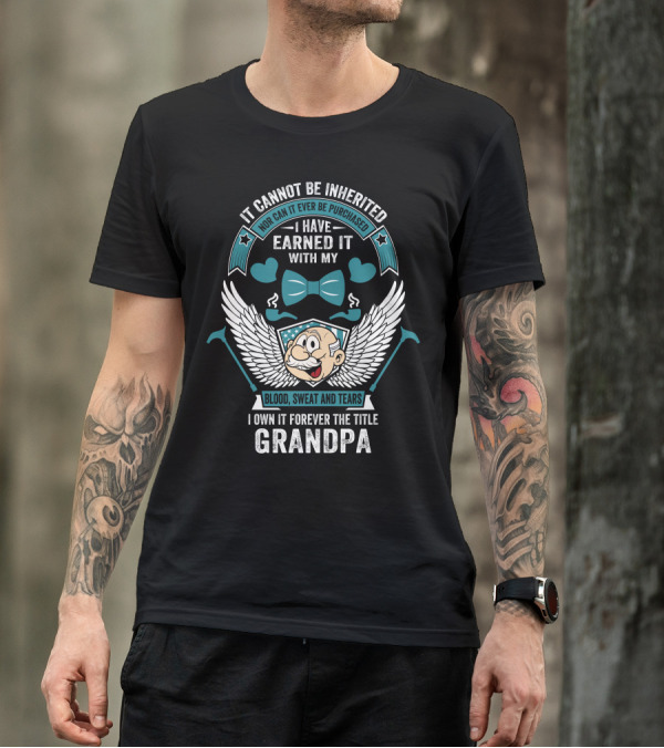 It Cannot Be Inherited I Have Earned It With My Blood Sweat And Tears I Own It Forever The Title Grandpa T-Shirt