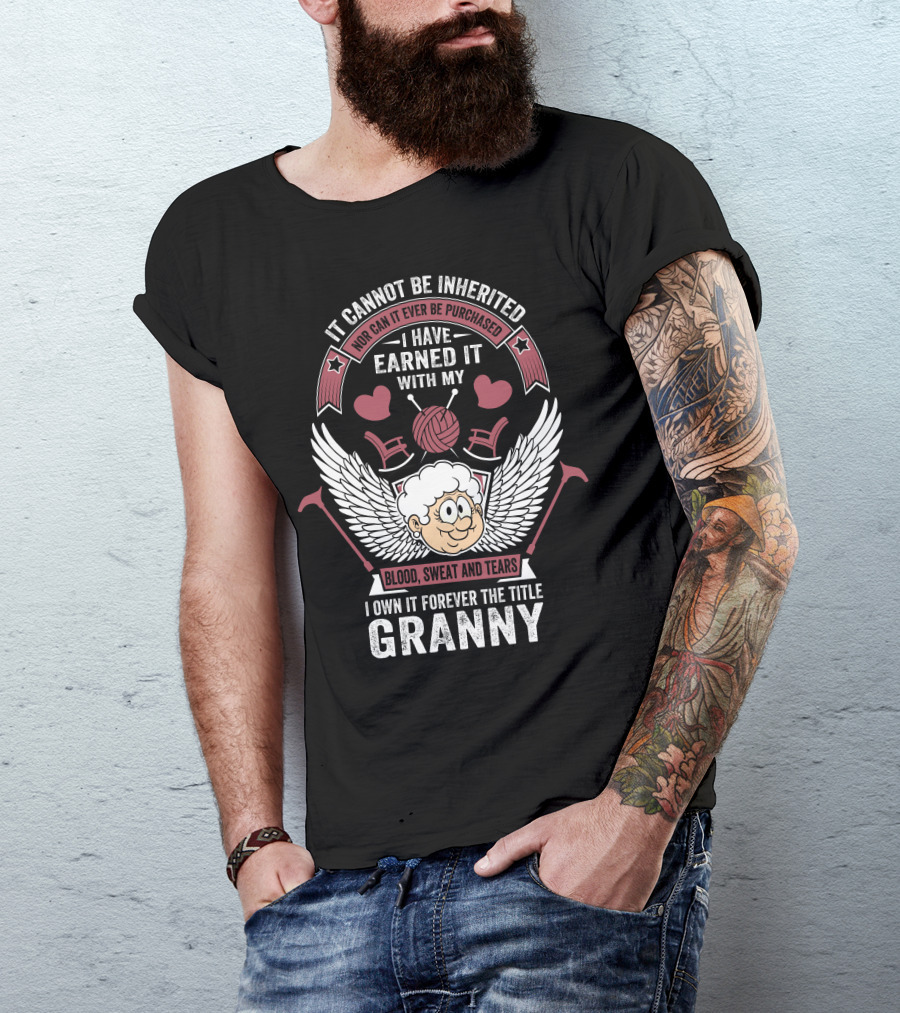 It Cannot Be Inherited Nor Can It Ever Be Purchased I Have Earned It With My Blood Sweat And Tears I Own It Forever The Title Granny T-Shirt