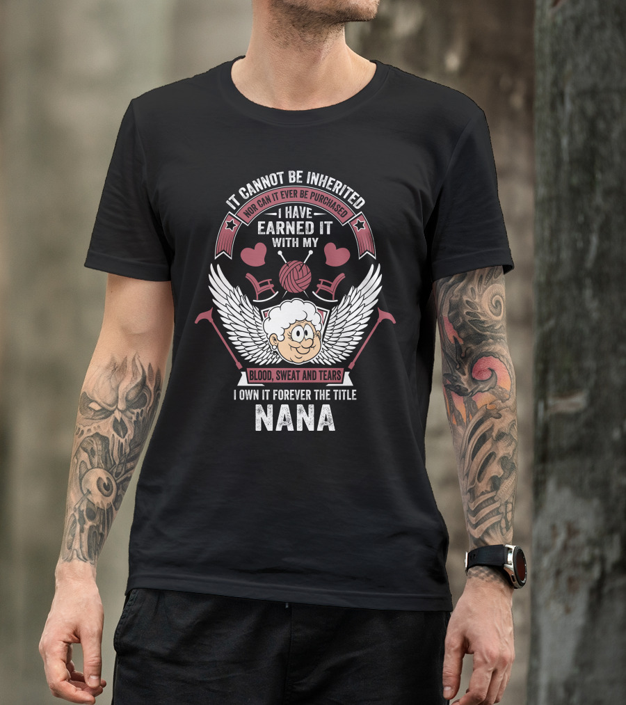 I Have Earned It With My Blood Sweat And Tears I Own It Forever The Title Nana T-Shirt