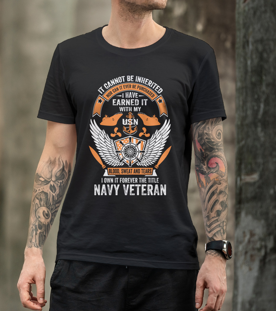 I Cannot Be Inherited Nor Can It Ever Be Purchased I Have Earned It With My USN Blood Sweat And Tears I Own It Forever The Title Navy Veteran T-Shirt