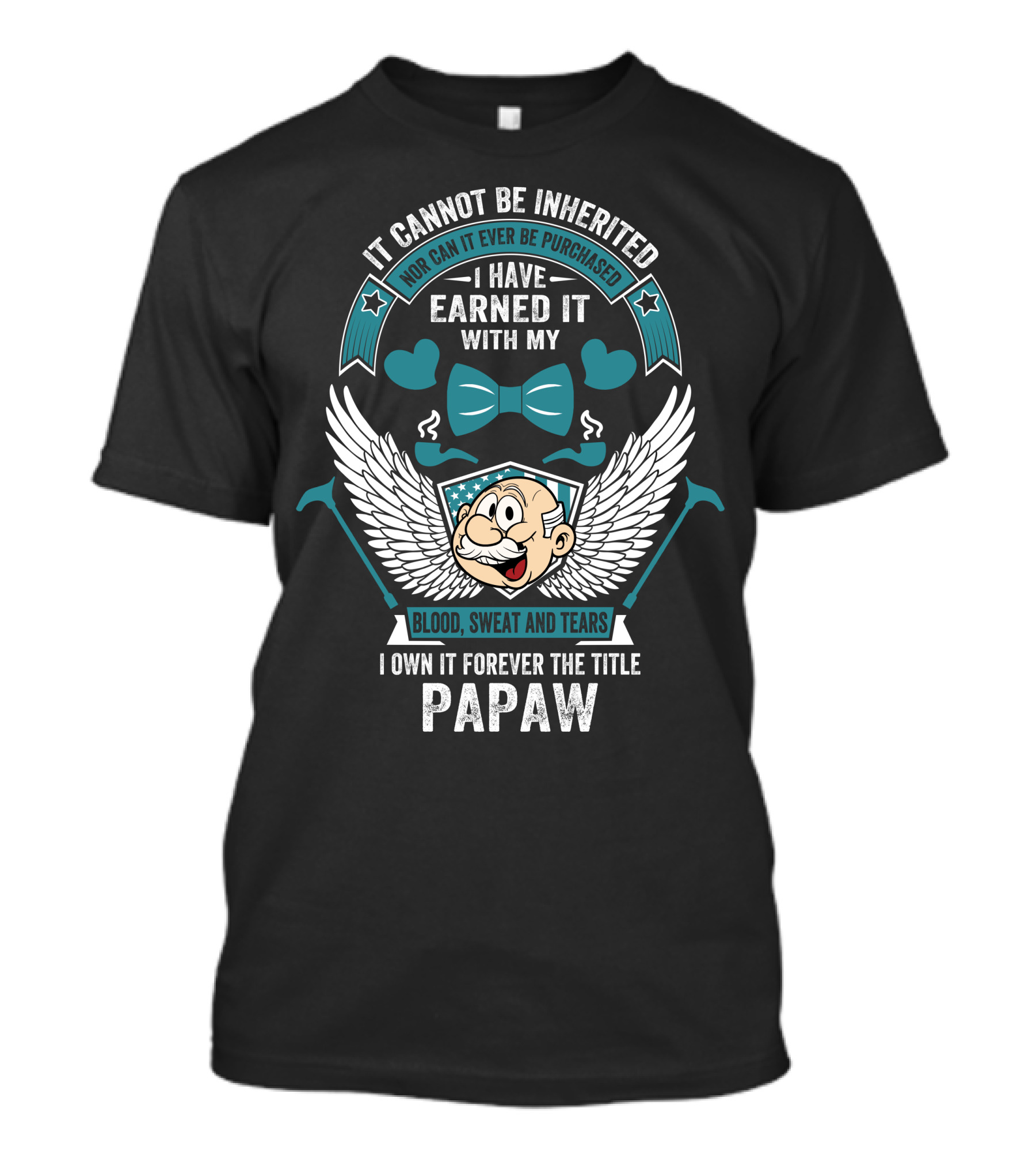 It Cannot Be Inherited Nor Can It Ever Be Purchased I Have Earned It With My Blood Sweat And Tears I Own It Forever The Title Papaw T-Shirt