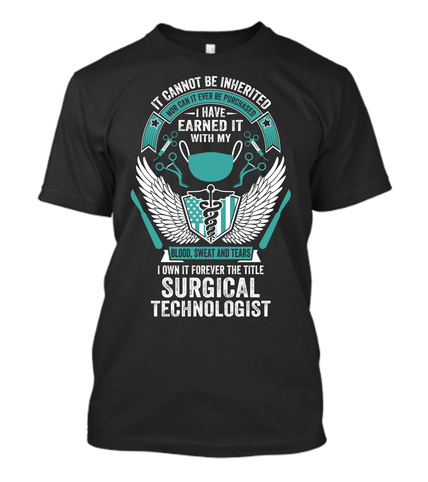 It Cannot Be Inherited Nor Can It Ever Be Purchased I Have Earned It With My Blood Sweat And Tears I Own It Forever The Title Surgical Technologist T-Shirt