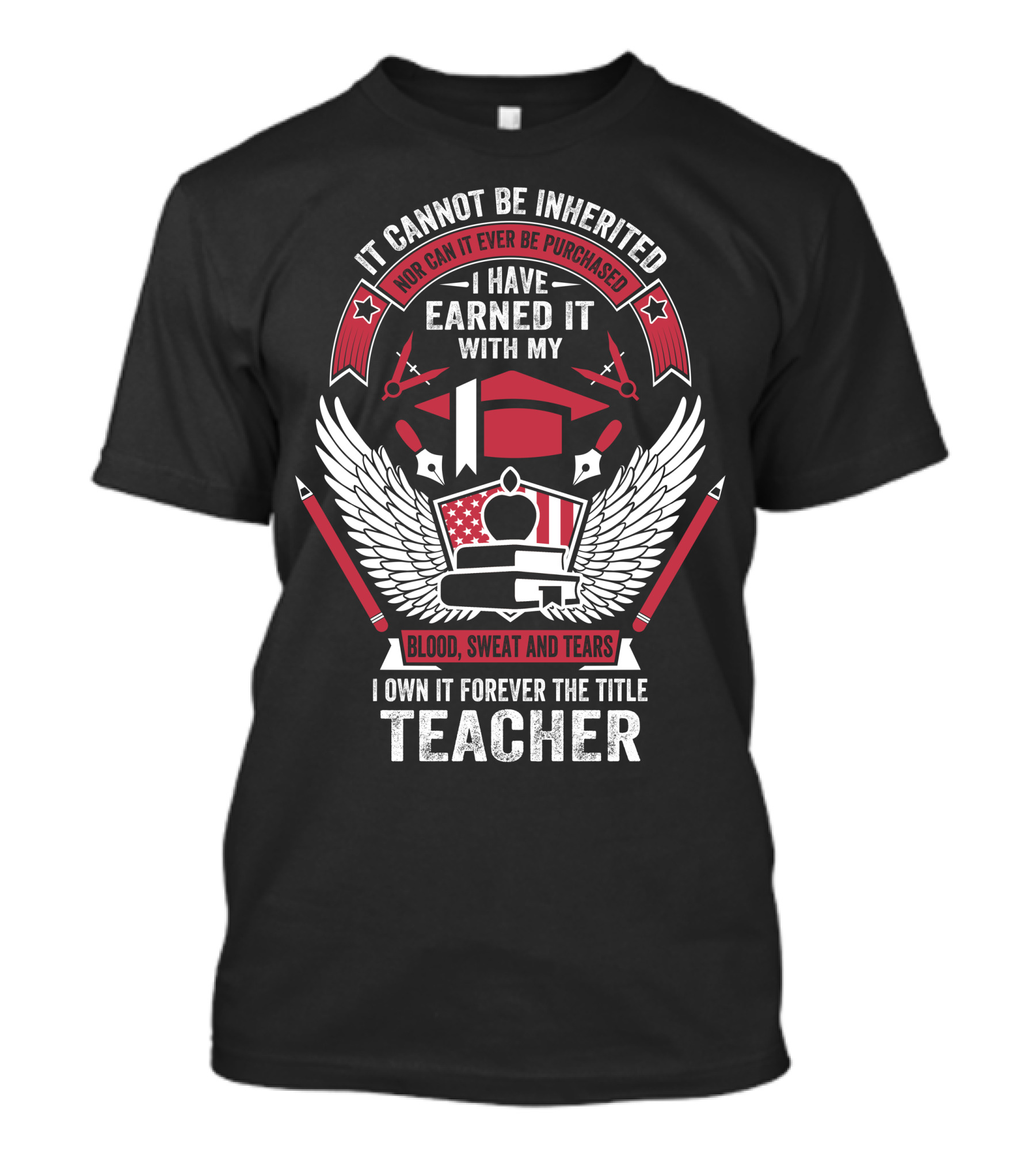 It Cannot Be Inherited Nor Can It Ever Be Purchased I Have Earned It With My Blood Sweat And Tears I Own It Forever The Title Teacher T-Shirt