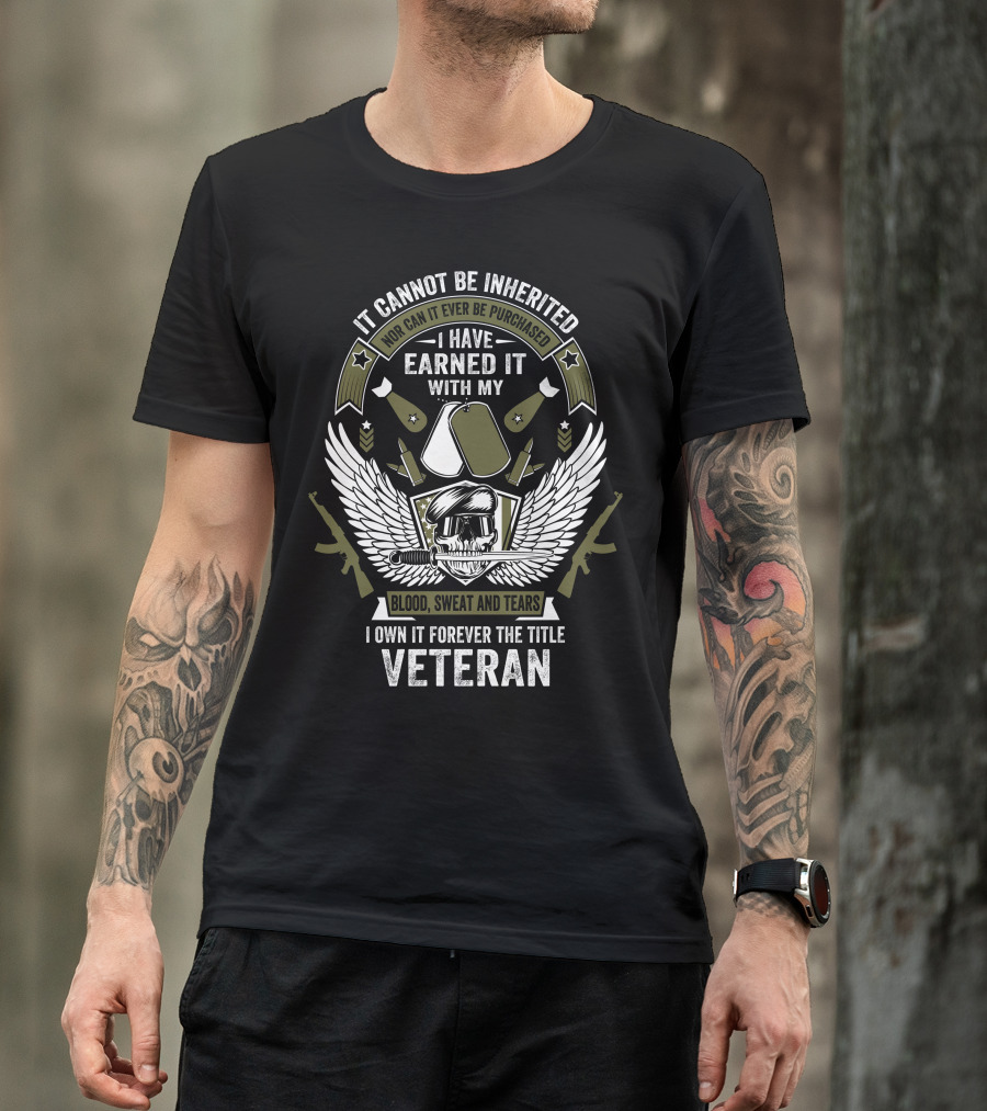 It Cannot Be Inherited I Have Earned It With My Blood Sweat And Tears I Own It Forever The Title Veteran T-Shirt