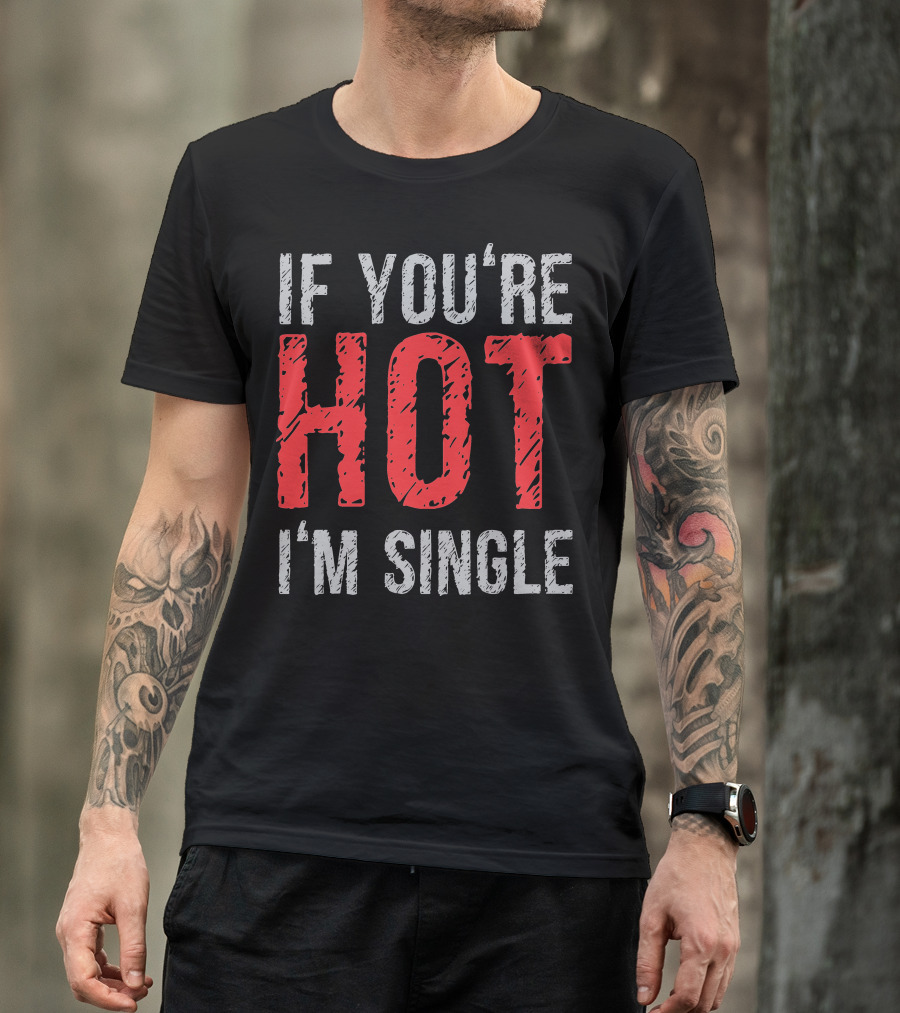 IF YOU'RE HOT I'M SINGLE T-Shirt