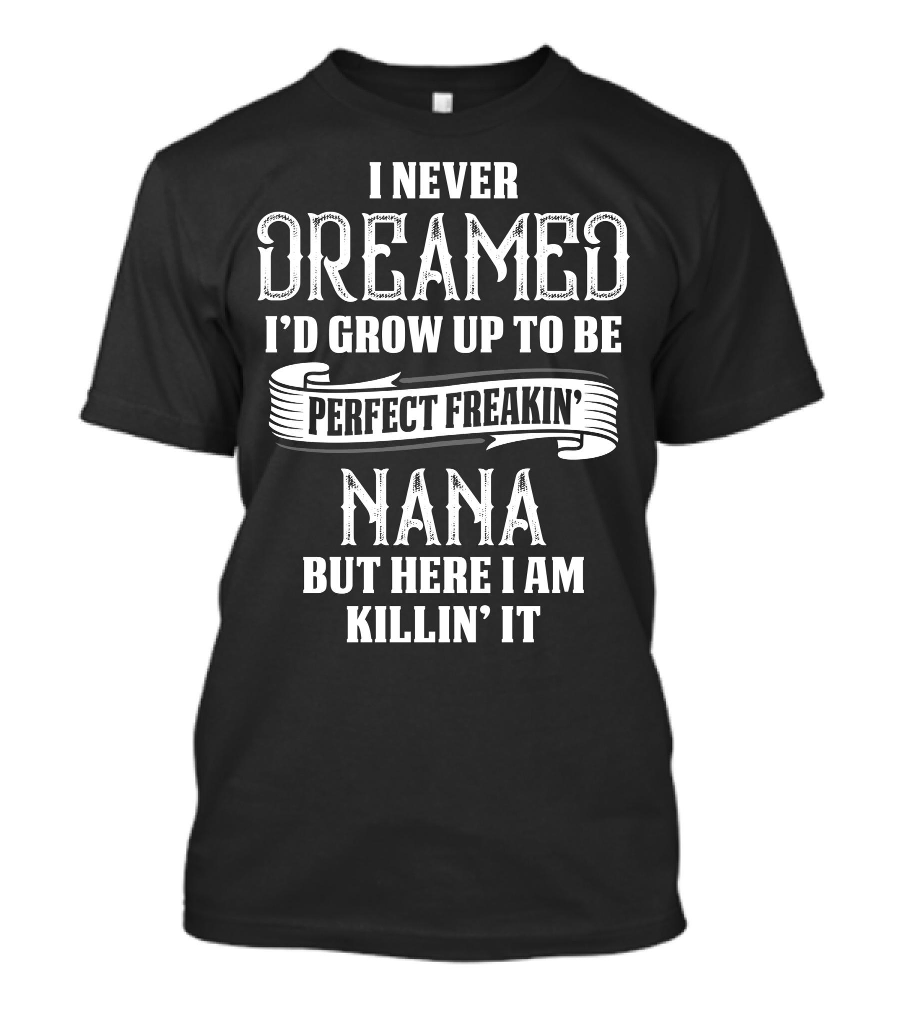I Never Dreamed I’d Grow Up To Be Perfect Freakin’ Nana But Here I Am Killin’ It T-Shirt