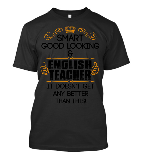 Smart Good Looking English Teacher It Doesn’t Get Any Better Than This T-Shirt