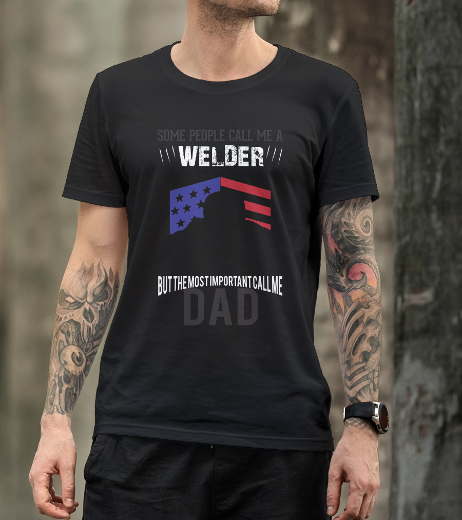 Some People Call Me Welder Stars And Stripes But The Most Important Call Me Dad T-Shirt