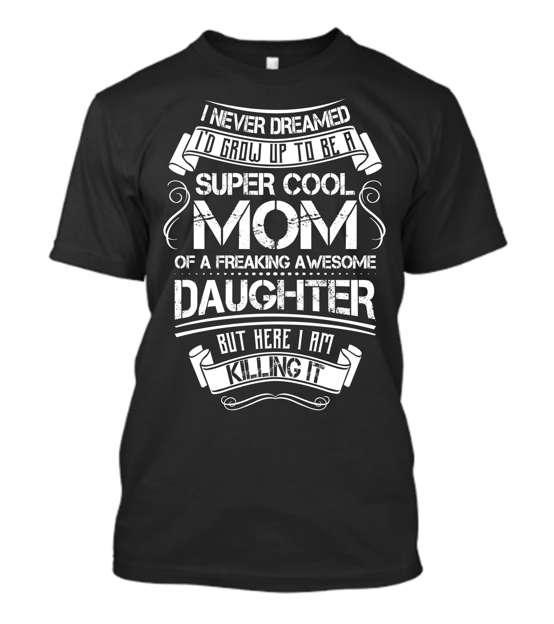 I Never Dreamed To Grow Up To Be A Super Cool Mom Of A Freaking Awesome Daughter But Here I Am Killing It T-Shirt