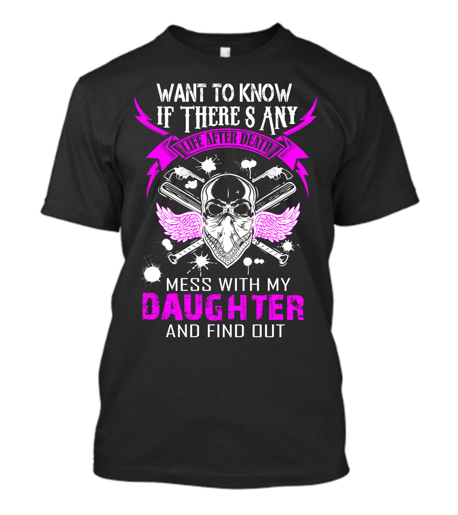 Want To Know If There Is Any Life After Death Mess With My Daughter And Find Out T-Shirt