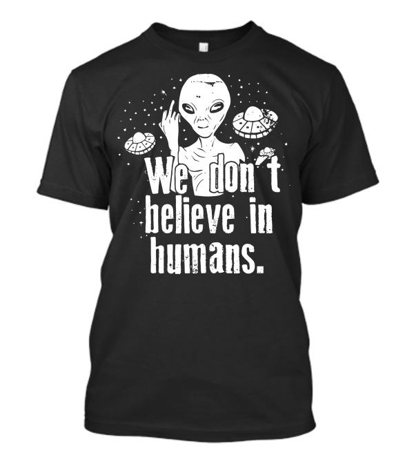 Aliens We Don't Believe In Humans UFO Middle Finger T-Shirt
