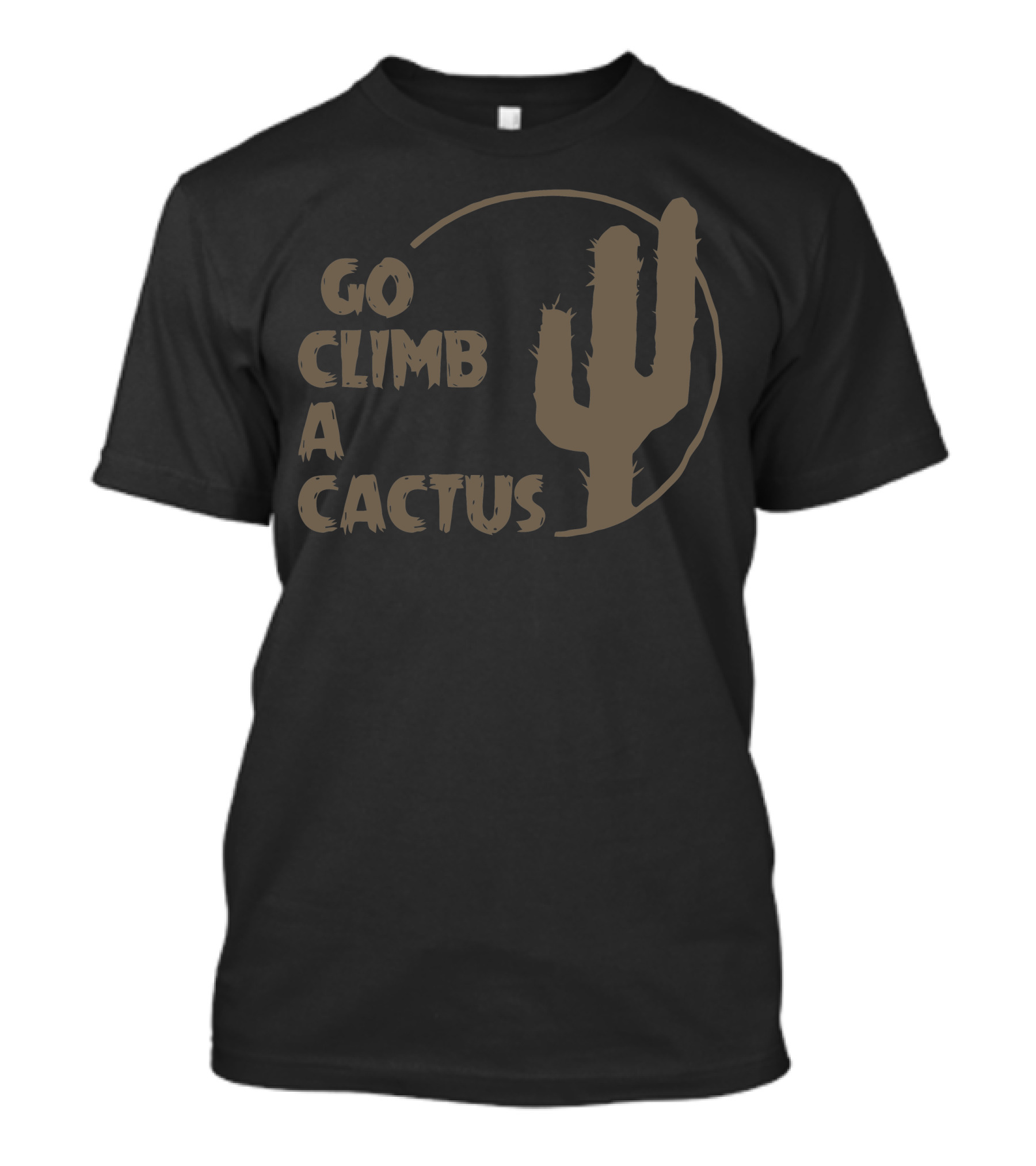 Go Climb A Cactus Bold Desert Message With Cactus T-Shirt